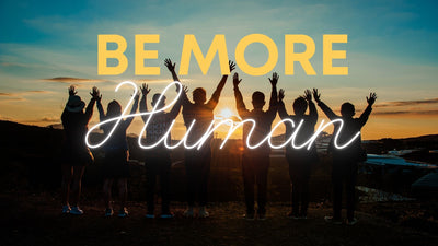 Be MORE Human-7/22